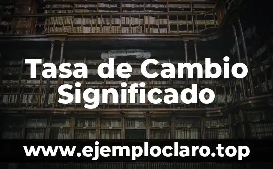 Tasa de Cambio: Concepto y Relevancia Económica 6 Tasa de Cambio Significado