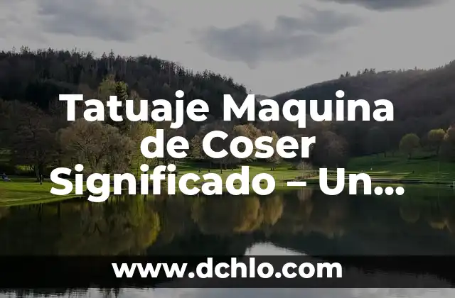 Mejora de una Máquina Significado 3 Tatuaje Maquina de Coser Significado – Un Símbolo de Tradición y Arte