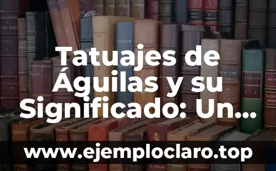 Tatuajes de Águilas y su Significado: Un Diseño con Gran Simbolismo