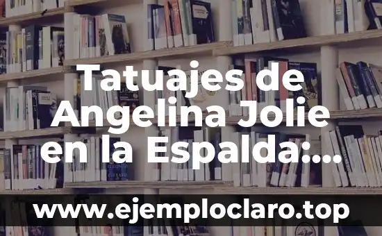 Tatuajes de Angelina Jolie en la Espalda: Significado y Simbolismo