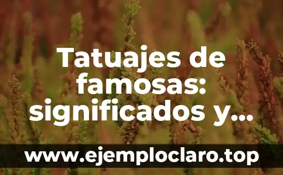 Tatuajes de famosas: significados y relatos detrás de cada diseño