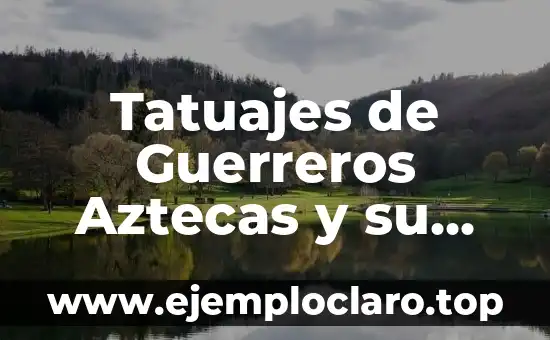 Tatuajes de Guerreros Aztecas y su Significado