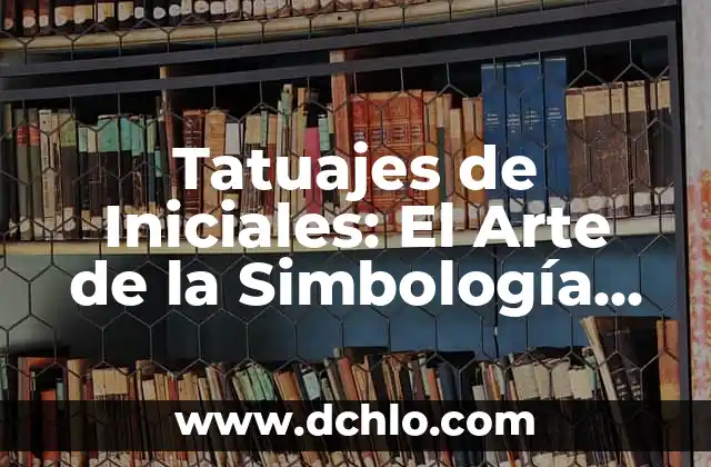 Mujer Tatuajes de Flores Significado: Un Arte de Expresión Personal 8 Tatuajes de Iniciales: El Arte de la Simbología Personal
