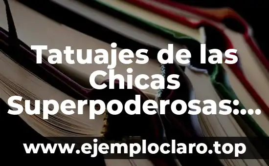 Tatuajes de las Chicas Superpoderosas: Un Análisis de su Simbolismo