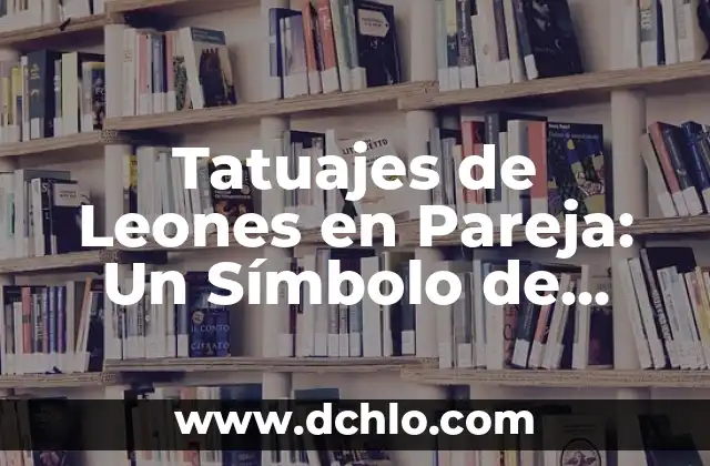 Tatuajes de Leones para Hombres: Un Símbolo de Fuerza 5 Tatuajes de Leones en Pareja: Un Símbolo de Unión y Fuerza