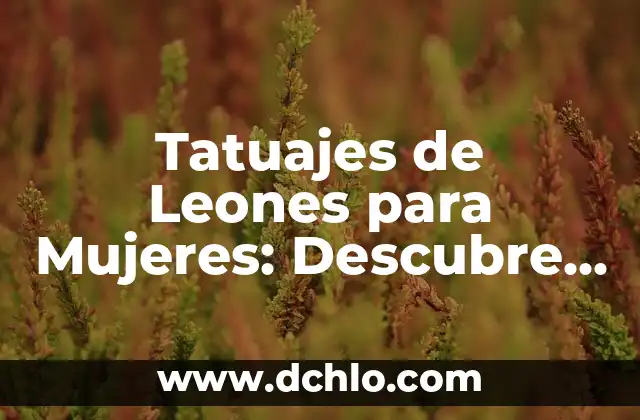 Tatuajes de Leones para Hombres: Un Símbolo de Fuerza 7 Tatuajes de Leones para Mujeres: Descubre su Significado y Simbolismo