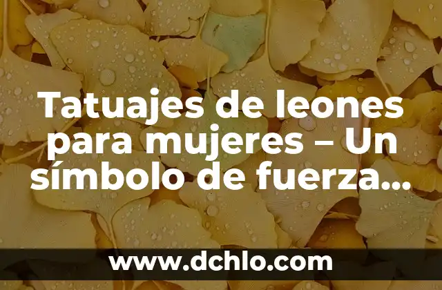 Tatuajes de Leones para Hombres: Un Símbolo de Fuerza 4 Tatuajes de leones para mujeres – Un símbolo de fuerza y elegancia