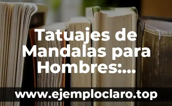 Tatuajes de Mandalas para Hombres: Significado y Diseños Únicos