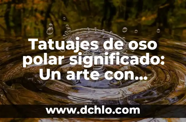 El Espíritu del Oso: Un Viaje al Corazón de la Naturaleza 4 Tatuajes de oso polar significado: Un arte con profundidad simbólica