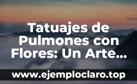 Tatuajes de Pulmones con Flores: Un Arte con Profundo Significado