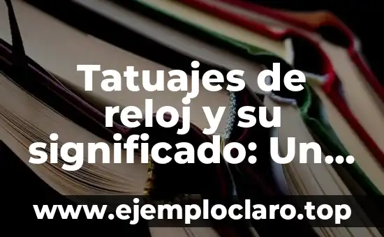 Tatuajes de reloj y su significado: Un arte con historia