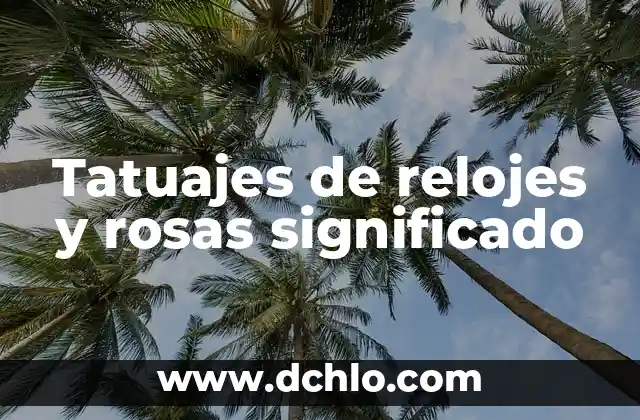 Significado de tatuajes de rosas y relojes 8 Tatuajes de relojes y rosas significado
