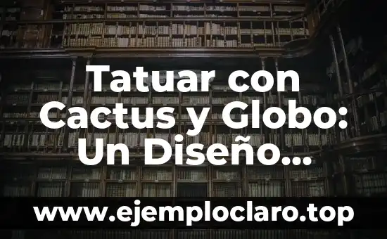 Nombre con Significado de Tigre: Un Viaje Cultural y Simbólico 7 Tatuar con Cactus y Globo: Un Diseño Simbólico