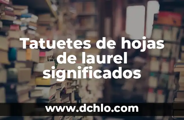 El Simbolismo del Trébol de 4 Hojas en los Tatuajes 8 Tatuetes de hojas de laurel significados