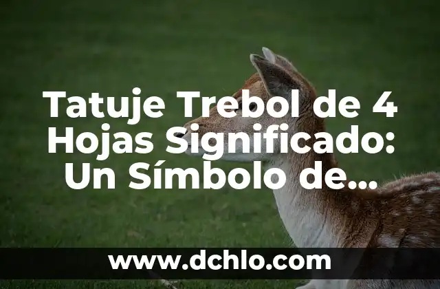 El Simbolismo del Trébol de 4 Hojas en los Tatuajes 5 Tatuje Trebol de 4 Hojas Significado: Un Símbolo de Suerte y Originalidad