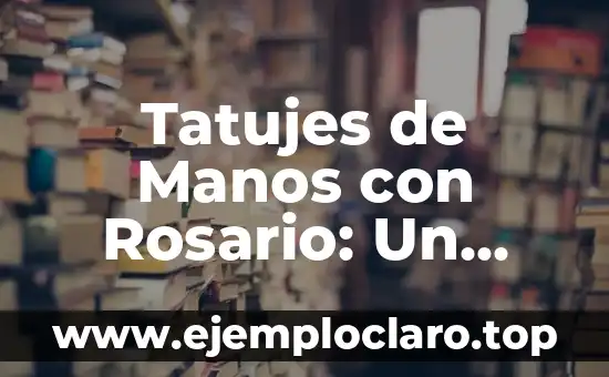 Tatujes de Manos con Rosario: Un Simbolismo Profundo