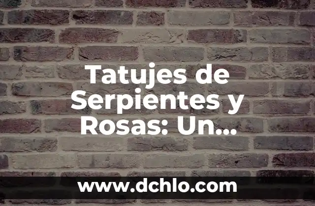 Tatujes de Reloj de Bolsillo Significado 6 Tatujes de Serpientes y Rosas: Un Simbolismo Profundo