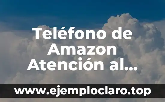 Teléfono de Amazon Atención al Cliente: ¿Cómo Contactar a Amazon?