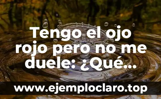 Tengo el ojo rojo pero no me duele: ¿Qué puede estar pasando?