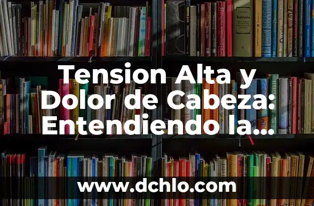 Introducción al Concepto de Alta Inflamabilidad Química 7 Tension Alta y Dolor de Cabeza: Entendiendo la Relación Entre Ambos