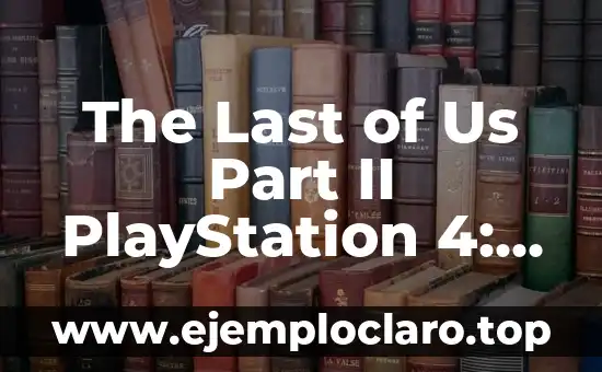 The Last of Us Part II PlayStation 4: Guía Completa del Juego de Acción y Supervivencia