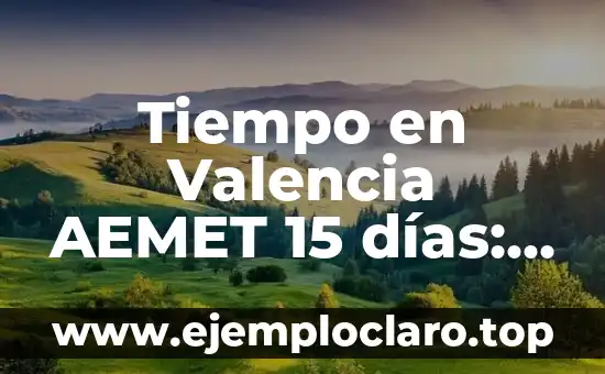 Tiempo en Valencia AEMET 15 días: Pronóstico y predicciones