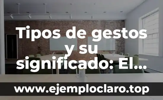 Tipos de gestos y su significado: El lenguaje del cuerpo