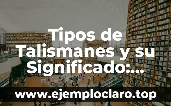 Tipos de Talismanes y su Significado: Guía Completa