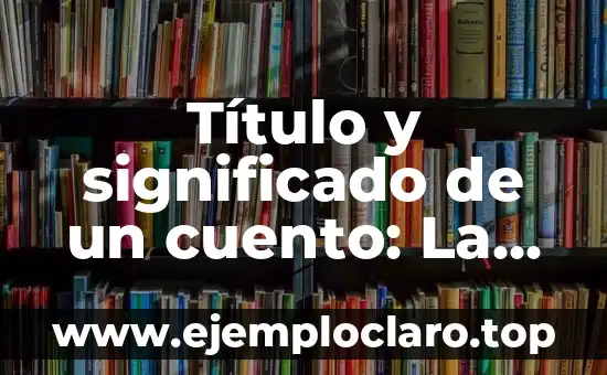 Título y significado de un cuento: La esencia de la narrativa