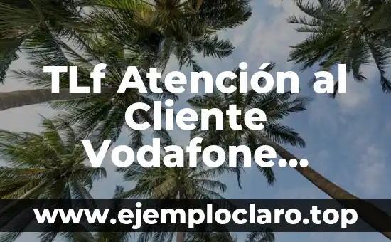 TLf Atención al Cliente Vodafone Gratuito: Solución a tus Problemas