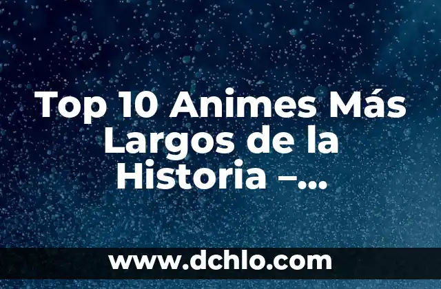 Top 5 Mejores Películas de la Historia: Una Guía Definitiva 5 Top 10 Animes Más Largos de la Historia – ¡Descubre Cuáles Son!