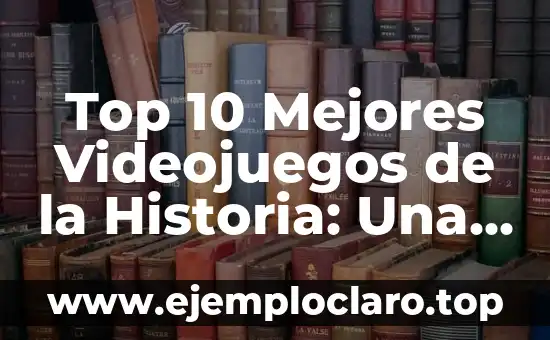 Top 10 Mejores Videojuegos de la Historia: Una Guía Definitiva