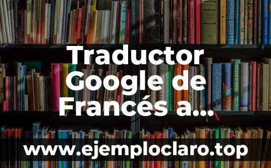 Nombre de Bebé Francés y su Significado 3 Traductor Google de Francés a Español: La Herramienta de Traducción Más Popular