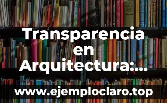 Transparencia en las Elecciones: Un Concepto Fundamental 6 Transparencia en Arquitectura: Un Enfoque Integral