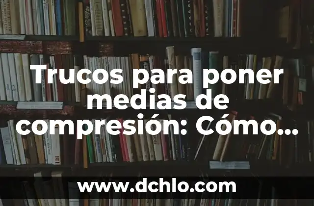 ¿Qué Poner Al Sofá Para Que No Se Hundas? Soluciones Prácticas y Efectivas 4 Trucos para poner medias de compresión: Cómo elegir y usarlas correctamente