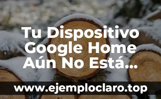 Tu Dispositivo Google Home Aún No Está Configurado: Solución y Guía de Configuración