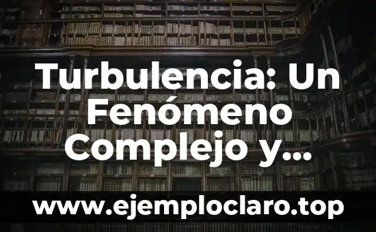 El Poder del Fenómeno de la Flotabilidad: Entendiendo el Principio de Arquímedes 4 Turbulencia: Un Fenómeno Complejo y Fascinante