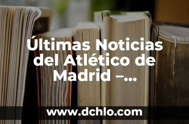 Presentadoras de Noticias de La Sexta: Conoce a las Mujeres que Dan Formato a la Información 7 Últimas Noticias del Atlético de Madrid – Actualidad y Entradas de Fútbol