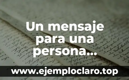 Un mensaje para una persona especial: expresiones de amor y aprecio