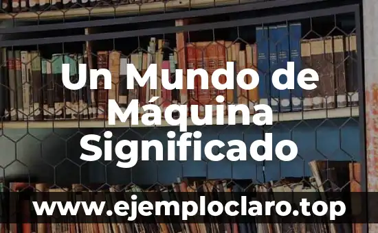 Un Mundo de Máquina Significado