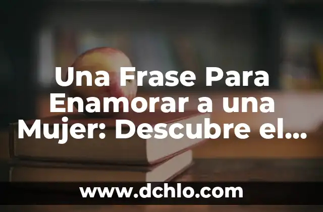 Cómo Enamorar a una Mujer por Mensaje: Consejos y Estrategias 6 Una Frase Para Enamorar a una Mujer: Descubre el Secreto del Amor