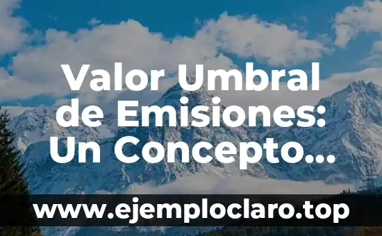 Valor Umbral de Emisiones: Un Concepto Fundamental en la Sostenibilidad Ambiental