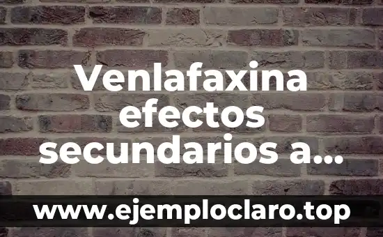 Venlafaxina efectos secundarios a largo plazo: ¿Qué debes saber?