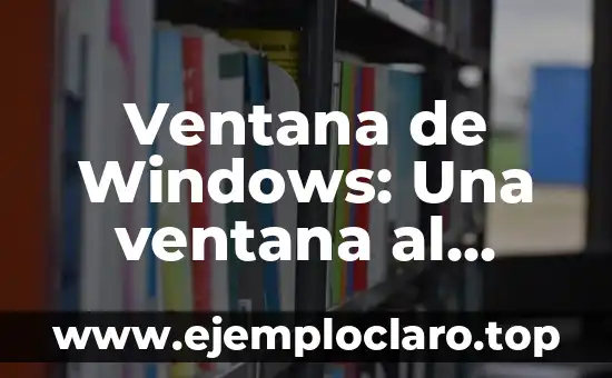 Significado de Surreal: Una Ventana al Mundo de lo Irreal 4 Ventana de Windows: Una ventana al mundo digital