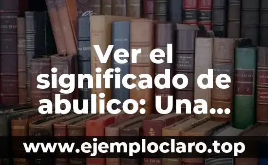 Ver el significado de abulico: Una exploración del término y su relevancia