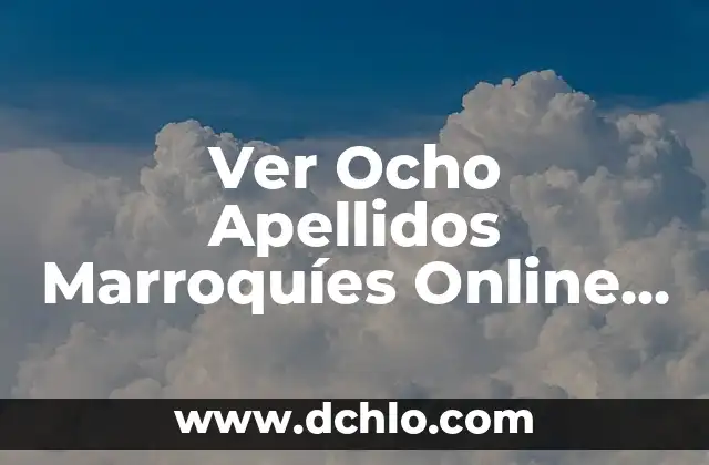 Significado de los Apellidos: Un Viaje al Origen de Nuestros Nombres 4 Ver Ocho Apellidos Marroquíes Online Gratis: Guía Completa