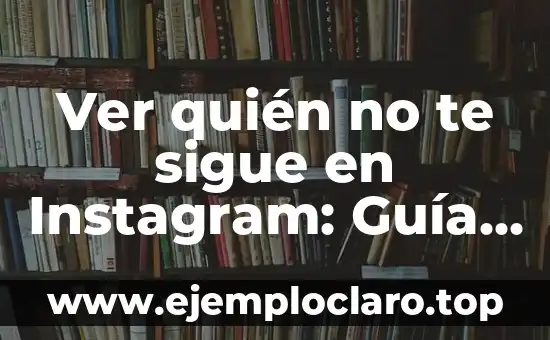 Ver quién no te sigue en Instagram: Guía completa para analizar tus seguidores