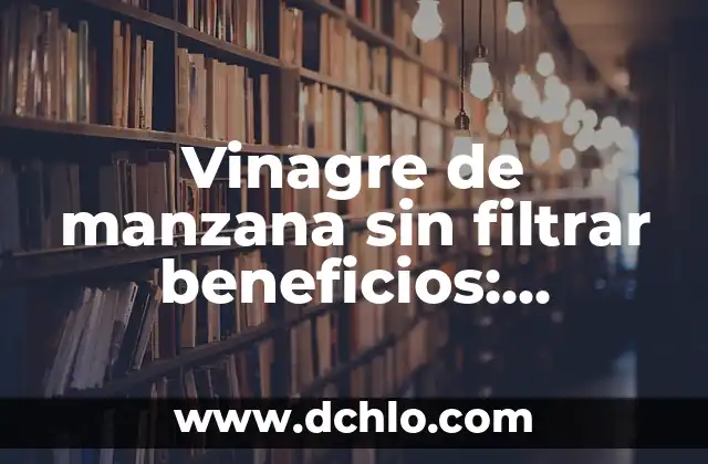 Los Increíbles Beneficios del Vinagre de Manzana para Tu Salud y Belleza 4 Vinagre de manzana sin filtrar beneficios: Descubre los secretos de esta bebida natural