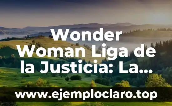 Wonder Woman Liga de la Justicia: La Unión de la Heroína Más Poderosa con los Héroes Más Legendarios