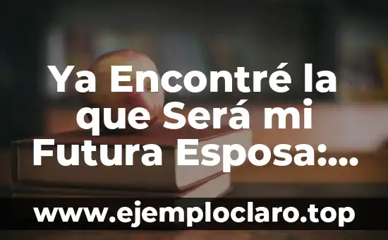 Ya Encontré la que Será mi Futura Esposa: ¿Qué Sigue?